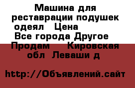 Машина для реставрации подушек одеял › Цена ­ 20 000 - Все города Другое » Продам   . Кировская обл.,Леваши д.